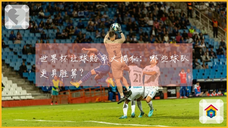 世界杯让球赔率大揭秘：哪些球队更具胜算？