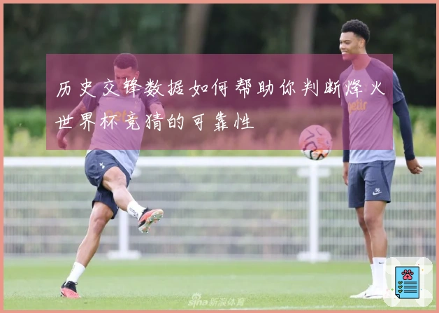 历史交锋数据如何帮助你判断烽火世界杯竞猜的可靠性