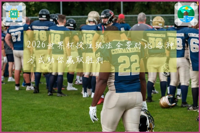 2026世界杯投注玩法全景对比 各种方式助你赢取胜利