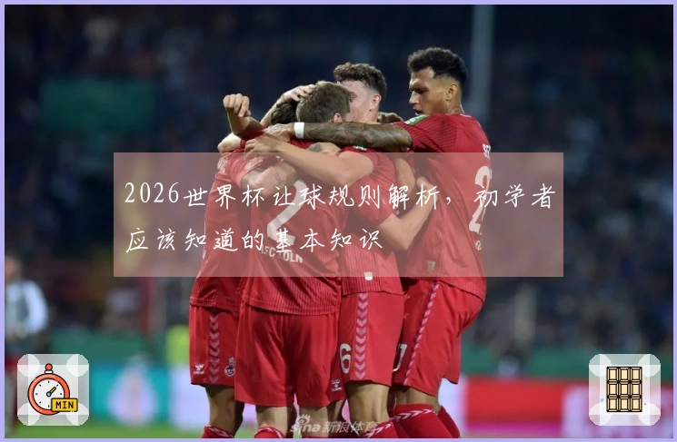 2026世界杯让球规则解析，初学者应该知道的基本知识