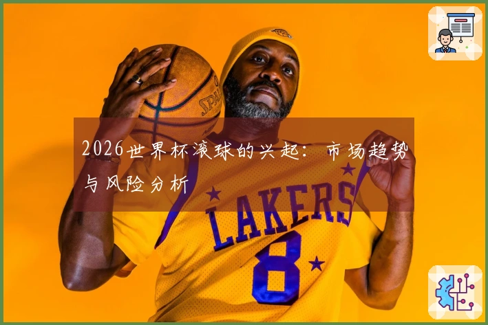 2026世界杯滚球的兴起:市场趋势与风险分析