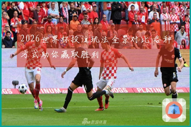 2026世界杯投注玩法全景对比 各种方式助你赢取胜利
