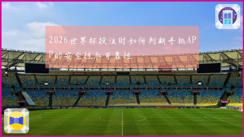 2026世界杯投注时如何判断手机APP的安全性和可靠性