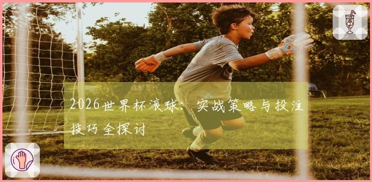 2026世界杯滚球：实战策略与投注技巧全探讨