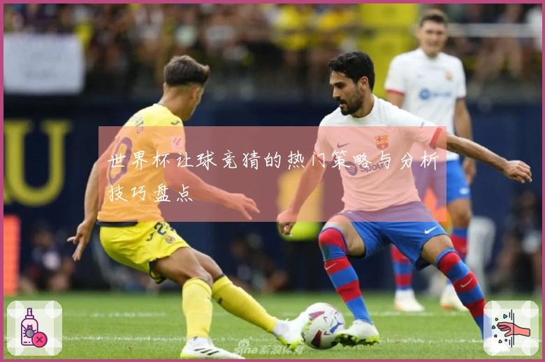 世界杯让球竞猜的热门策略与分析技巧盘点