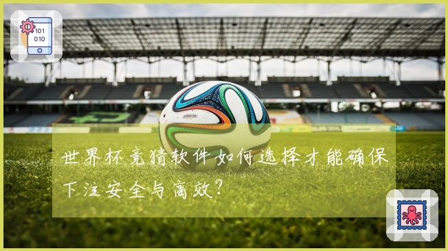 世界杯竞猜软件如何选择才能确保下注安全与高效？