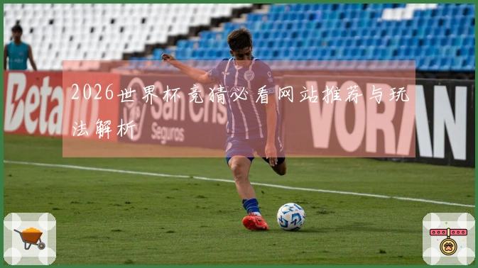 2026世界杯竞猜必看网站推荐与玩法解析
