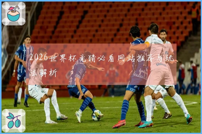 2026世界杯竞猜必看网站推荐与玩法解析