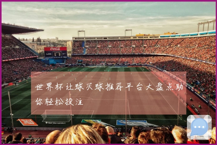 世界杯让球买球推荐平台大盘点助你轻松投注
