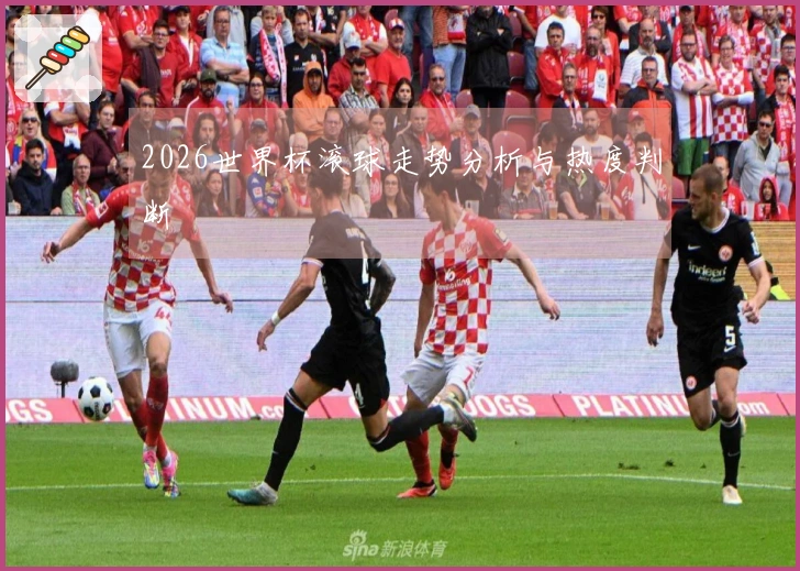 2026世界杯滚球走势分析与热度判断