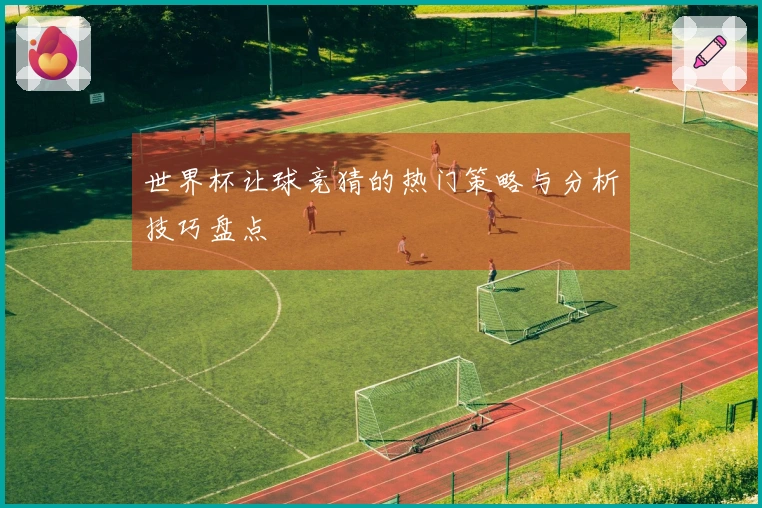世界杯让球竞猜的热门策略与分析技巧盘点