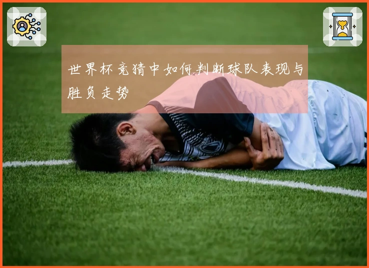 世界杯竞猜中如何判断球队表现与胜负走势