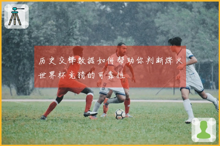 历史交锋数据如何帮助你判断烽火世界杯竞猜的可靠性
